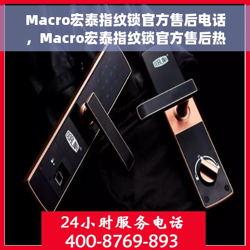 Macro宏泰指纹锁官方售后电话，Macro宏泰指纹锁官方售后热线及服务支持全解析