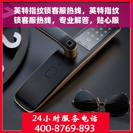 英特指纹锁客服热线，英特指纹锁客服热线，专业解答，贴心服务