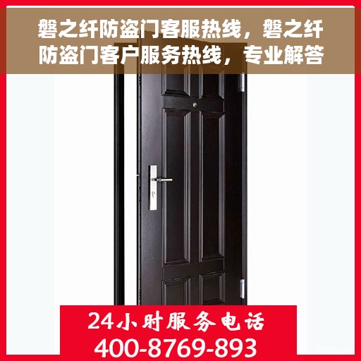 磐之纤防盗门客服热线，磐之纤防盗门客户服务热线，专业解答您的安全与信赖问题