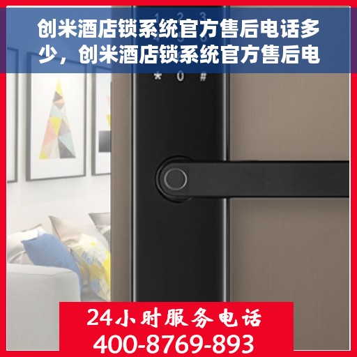 创米酒店锁系统官方售后电话多少，创米酒店锁系统官方售后电话详解，一站式服务热线速查