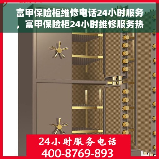 富甲保险柜维修电话24小时服务，富甲保险柜24小时维修服务热线