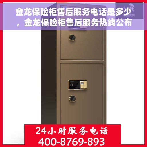 金龙保险柜售后服务电话是多少，金龙保险柜售后服务热线公布，专业解答与快速响应服务电话！