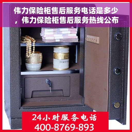 伟力保险柜售后服务电话是多少，伟力保险柜售后服务热线公布，专业解答您的疑问！