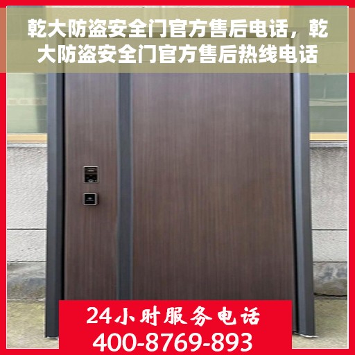 乾大防盗安全门官方售后电话，乾大防盗安全门官方售后热线电话服务支持中心