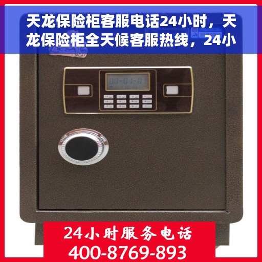 天龙保险柜客服电话24小时，天龙保险柜全天候客服热线，24小时为您服务