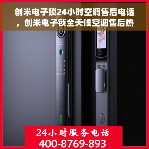 创米电子锁24小时空调售后电话，创米电子锁全天候空调售后热线，贴心服务，随时响应