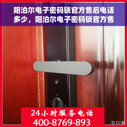 阳泊尔电子密码锁官方售后电话多少，阳泊尔电子密码锁官方售后电话热线查询及售后服务解析