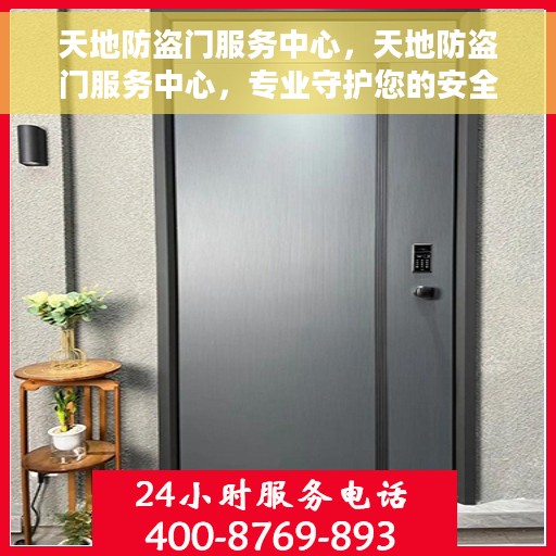 天地防盗门服务中心，天地防盗门服务中心，专业守护您的安全门户
