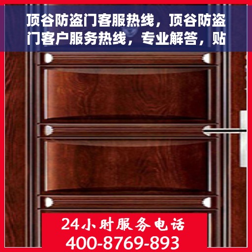 顶谷防盗门客服热线，顶谷防盗门客户服务热线，专业解答，贴心保障安全之门