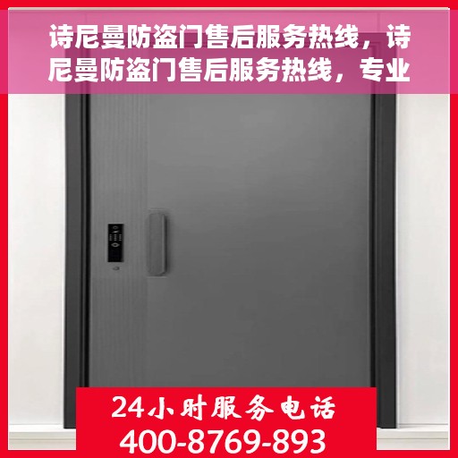 诗尼曼防盗门售后服务热线，诗尼曼防盗门售后服务热线，专业团队，贴心服务，全天候售后支持！