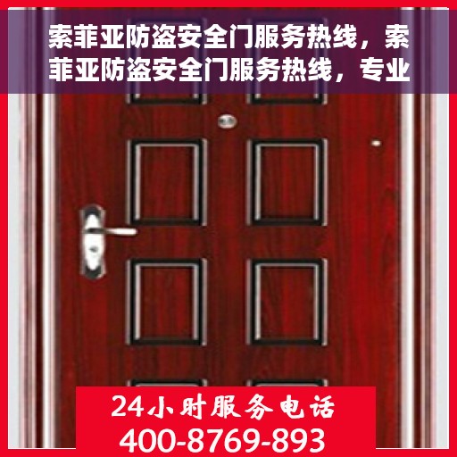 索菲亚防盗安全门服务热线，索菲亚防盗安全门服务热线，专业保障您的居家安全，全天候客户服务支持