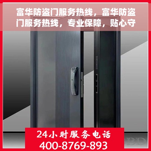 富华防盗门服务热线，富华防盗门服务热线，专业保障，贴心守护您的家园安全