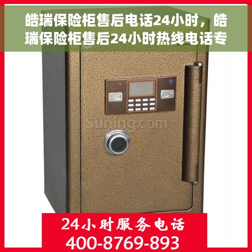皓瑞保险柜售后电话24小时，皓瑞保险柜售后24小时热线电话专业服务