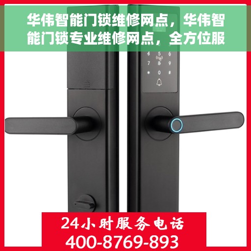 华伟智能门锁维修网点，华伟智能门锁专业维修网点，全方位服务，为您的安全保驾护航