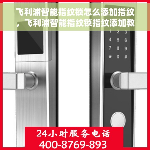 飞利浦智能指纹锁怎么添加指纹，飞利浦智能指纹锁指纹添加教程，轻松掌握指纹录入步骤