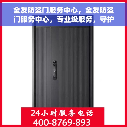 全友防盗门服务中心，全友防盗门服务中心，专业级服务，守护您的安全门户
