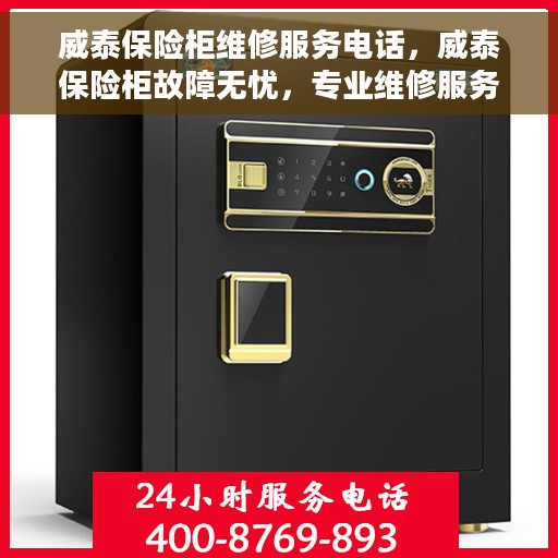 威泰保险柜维修服务电话，威泰保险柜故障无忧，专业维修服务联系电话