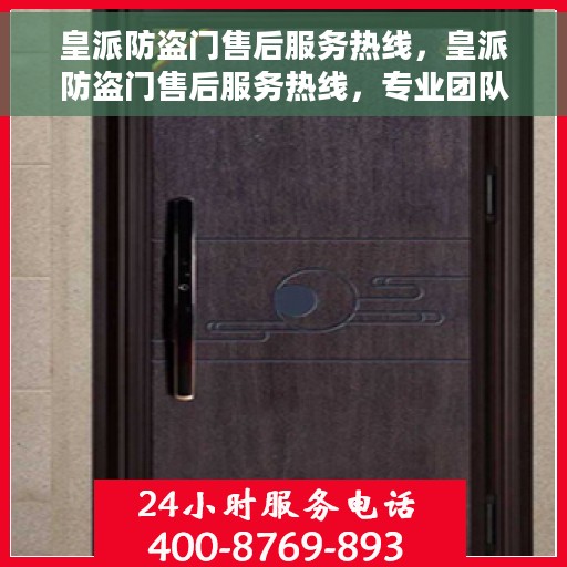 皇派防盗门售后服务热线，皇派防盗门售后服务热线，专业团队，贴心服务，全天候售后支持！