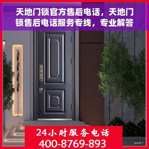 天地门锁官方售后电话，天地门锁售后电话服务专线，专业解答与快速响应，为您的锁具保驾护航！