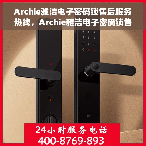 Archie雅洁电子密码锁售后服务热线，Archie雅洁电子密码锁售后服务热线，专业团队支持，贴心服务保障