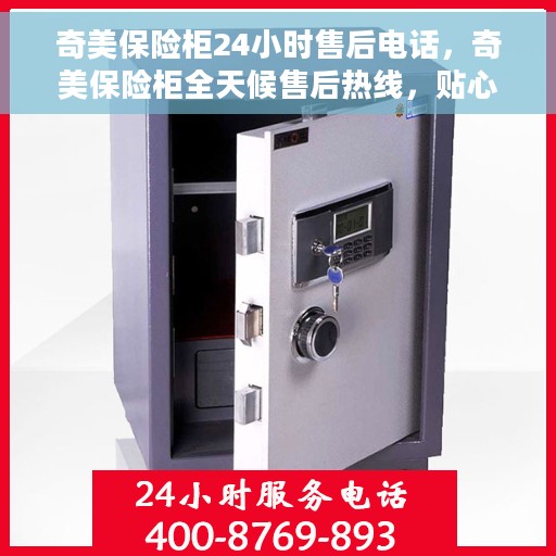 奇美保险柜24小时售后电话，奇美保险柜全天候售后热线，贴心服务不打烊