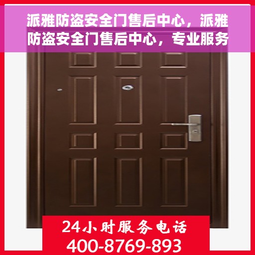 派雅防盗安全门售后中心，派雅防盗安全门售后中心，专业服务的守护者