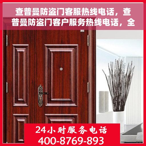 查普曼防盗门客服热线电话，查普曼防盗门客户服务热线电话，全天候保障您的安全门户