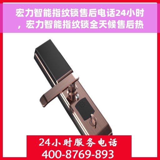 宏力智能指纹锁售后电话24小时，宏力智能指纹锁全天候售后热线，贴心服务不打烊