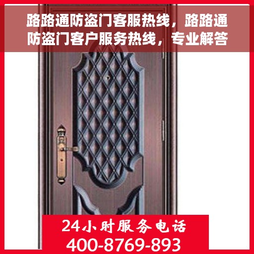 路路通防盗门客服热线，路路通防盗门客户服务热线，专业解答，贴心保障安全之门