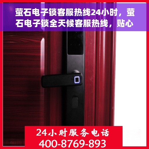 萤石电子锁客服热线24小时，萤石电子锁全天候客服热线，贴心守护您的安全