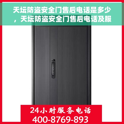 天坛防盗安全门售后电话是多少，天坛防盗安全门售后电话及服务一览