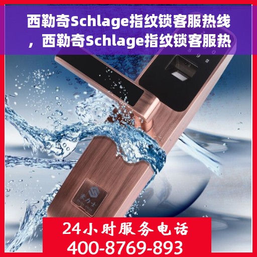 西勒奇Schlage指纹锁客服热线，西勒奇Schlage指纹锁客服热线，专业解锁服务与支持团队为您保驾护航