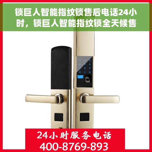 锁巨人智能指纹锁售后电话24小时，锁巨人智能指纹锁全天候售后热线电话支持服务