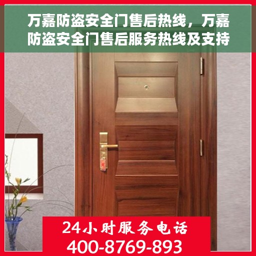 万嘉防盗安全门售后热线，万嘉防盗安全门售后服务热线及支持详情解析