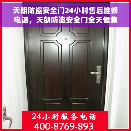 天朗防盗安全门24小时售后维修电话，天朗防盗安全门全天候售后维修服务热线