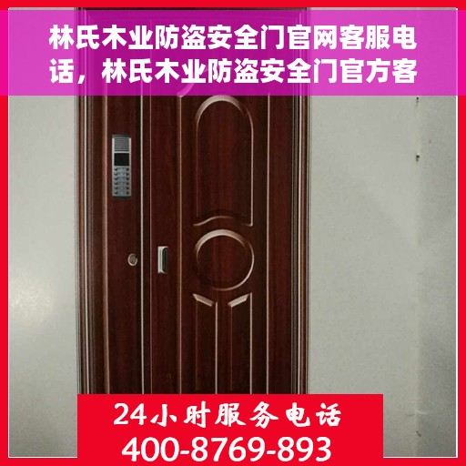 林氏木业防盗安全门官网客服电话，林氏木业防盗安全门官方客服热线及在线服务支持指南