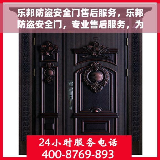 乐邦防盗安全门售后服务，乐邦防盗安全门，专业售后服务，为您的安全保驾护航