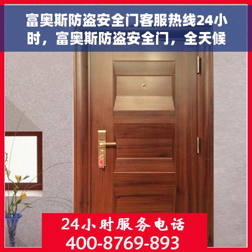 富奥斯防盗安全门客服热线24小时，富奥斯防盗安全门，全天候客服热线，守护您的安全无间断