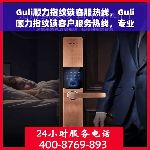 Guli顾力指纹锁客服热线，Guli顾力指纹锁客户服务热线，专业解答，贴心服务