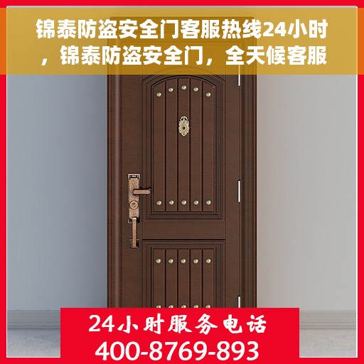 锦泰防盗安全门客服热线24小时，锦泰防盗安全门，全天候客服热线，24小时为您服务