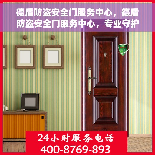 德盾防盗安全门服务中心，德盾防盗安全门服务中心，专业守护您的家园安全