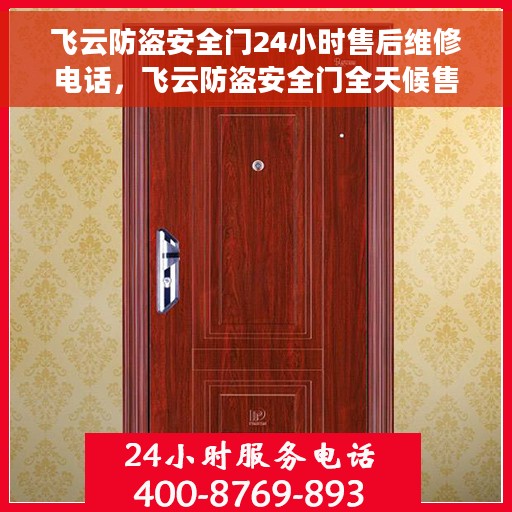飞云防盗安全门24小时售后维修电话，飞云防盗安全门全天候售后维修服务热线，专业解决您的安全顾虑