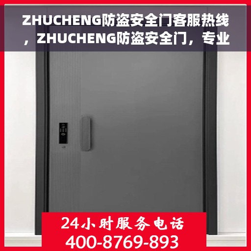 ZHUCHENG防盗安全门客服热线，ZHUCHENG防盗安全门，专业客服热线，为您的安全保驾护航
