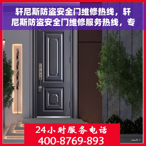 轩尼斯防盗安全门维修热线，轩尼斯防盗安全门维修服务热线，专业解决您的安全门问题