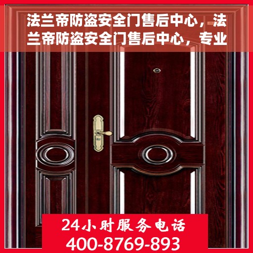 法兰帝防盗安全门售后中心，法兰帝防盗安全门售后中心，专业维护，贴心服务