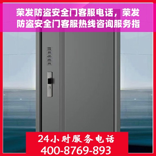 荣发防盗安全门客服电话，荣发防盗安全门客服热线咨询服务指南