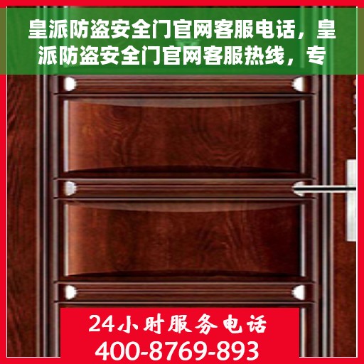 皇派防盗安全门官网客服电话，皇派防盗安全门官网客服热线，专业解答与售后支持专线。