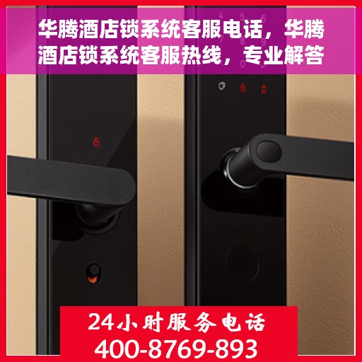 华腾酒店锁系统客服电话,华腾酒店锁系统客服热线,专业解答与技术服务支持 华腾酒店锁系统客服电话,华腾酒店锁系统客服热线,专业解答与技术服务支持