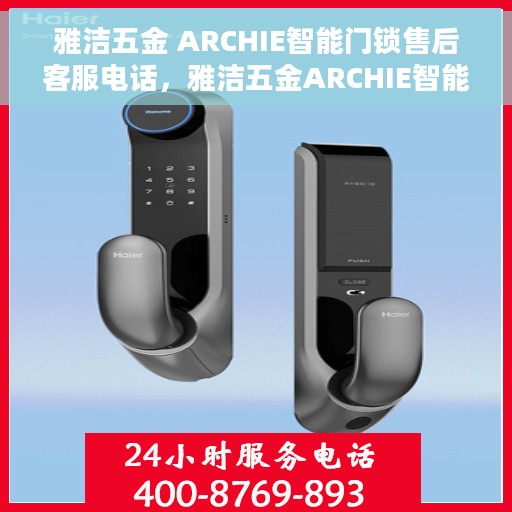 雅洁五金 ARCHIE智能门锁售后客服电话，雅洁五金ARCHIE智能门锁售后客服热线及售后支持服务指南