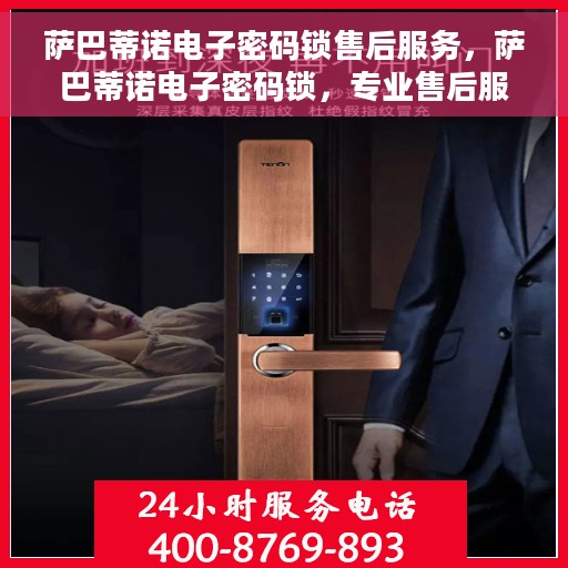 萨巴蒂诺电子密码锁售后服务，萨巴蒂诺电子密码锁，专业售后服务，为您的安全保驾护航